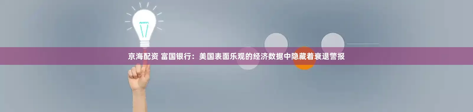 京海配资 富国银行：美国表面乐观的经济数据中隐藏着衰退警报