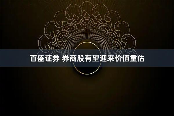 百盛证券 券商股有望迎来价值重估