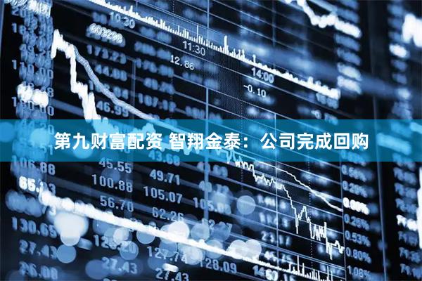 第九财富配资 智翔金泰：公司完成回购
