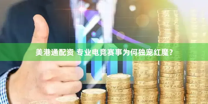 美港通配资 专业电竞赛事为何独宠红魔？