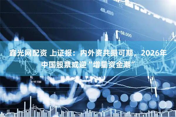 鑫光网配资 上证报：内外资共振可期，2026年中国股票或迎“增量资金潮”