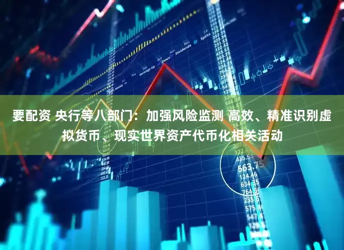 要配资 央行等八部门：加强风险监测 高效、精准识别虚拟货币、现实世界资产代币化相关活动